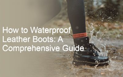 How to Waterproof Leather Boots: A Comprehensive Guide