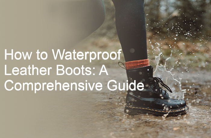 How to Waterproof Leather Boots A Comprehensive Guide