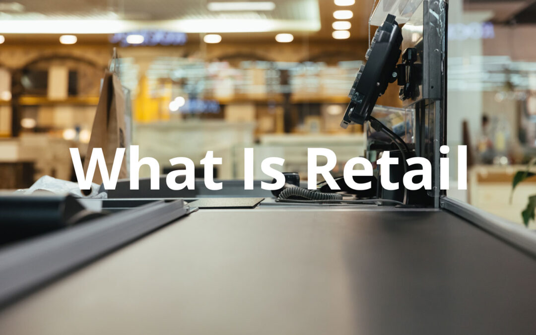 What Is Retail? The Guide to Definition, Types & How It Works